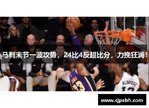 马刺末节一波攻势,24比4反超比分,力挽狂澜! 马刺末节一波攻势,24比4反超比分,力挽狂澜!