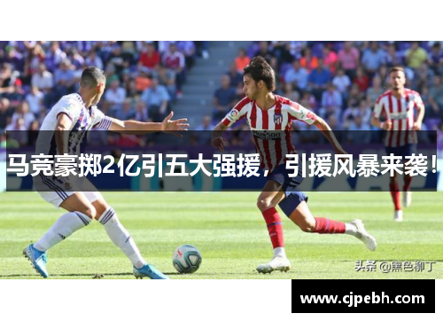 马竞豪掷2亿引五大强援，引援风暴来袭！